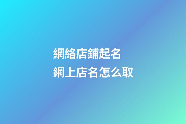 網絡店鋪起名 網上店名怎么取-第1張-店鋪起名-玄機派